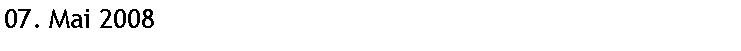 Textfeld: 07. Mai 2008